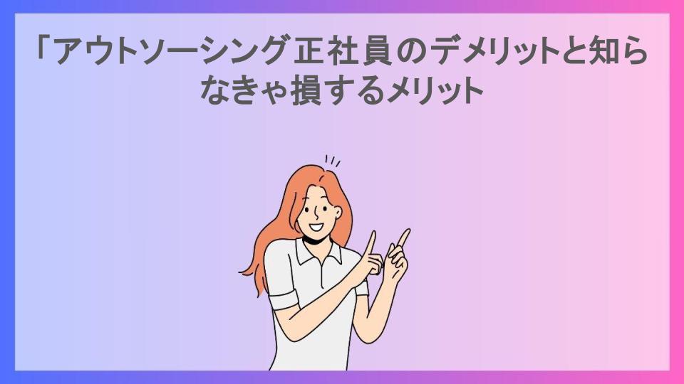 「アウトソーシング正社員のデメリットと知らなきゃ損するメリット